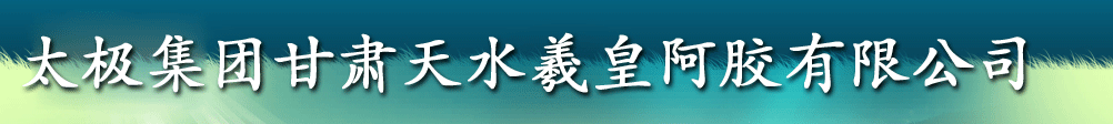 太極集團(tuán)甘肅天水羲皇阿膠有限公司